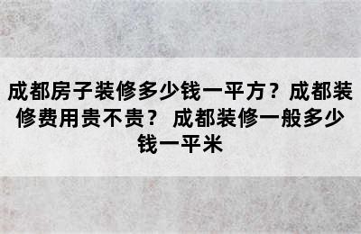 成都房子装修多少钱一平方？成都装修费用贵不贵？ 成都装修一般多少钱一平米